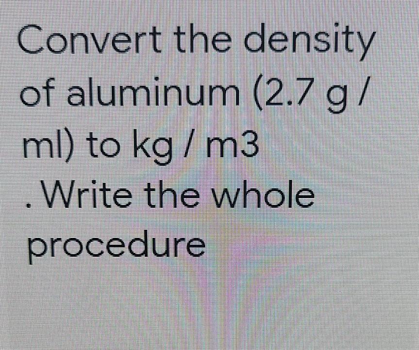 Solved Convert the density of aluminum (2.7 g/ ml) to kg/m3