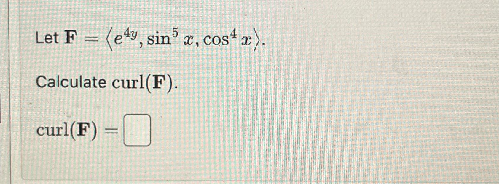 Solved Let F=(e4y,sin5x,cos4x)Calculate curl(F).curl(F)=