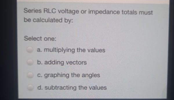 Solved Series RLC Voltage Or Impedance Totals Must Be Cal...