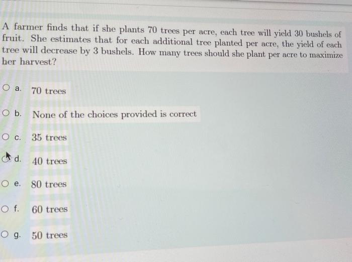 Solved A farmer finds that if she plants 70 trees per acre,