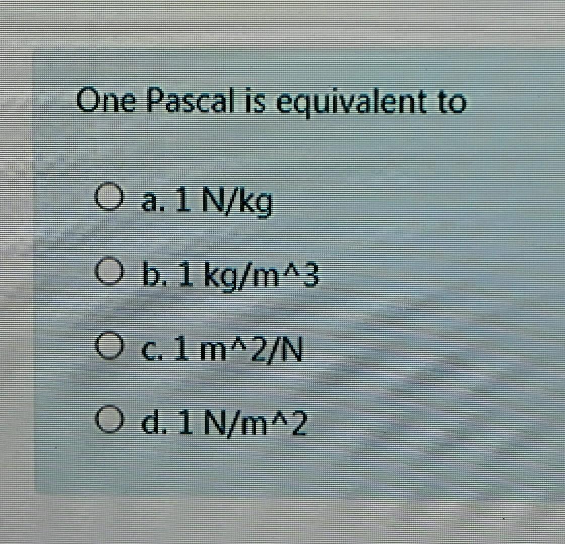 Solved One Pascal is equivalent to O a. 1 N/kg O b. 1 kg/m^3
