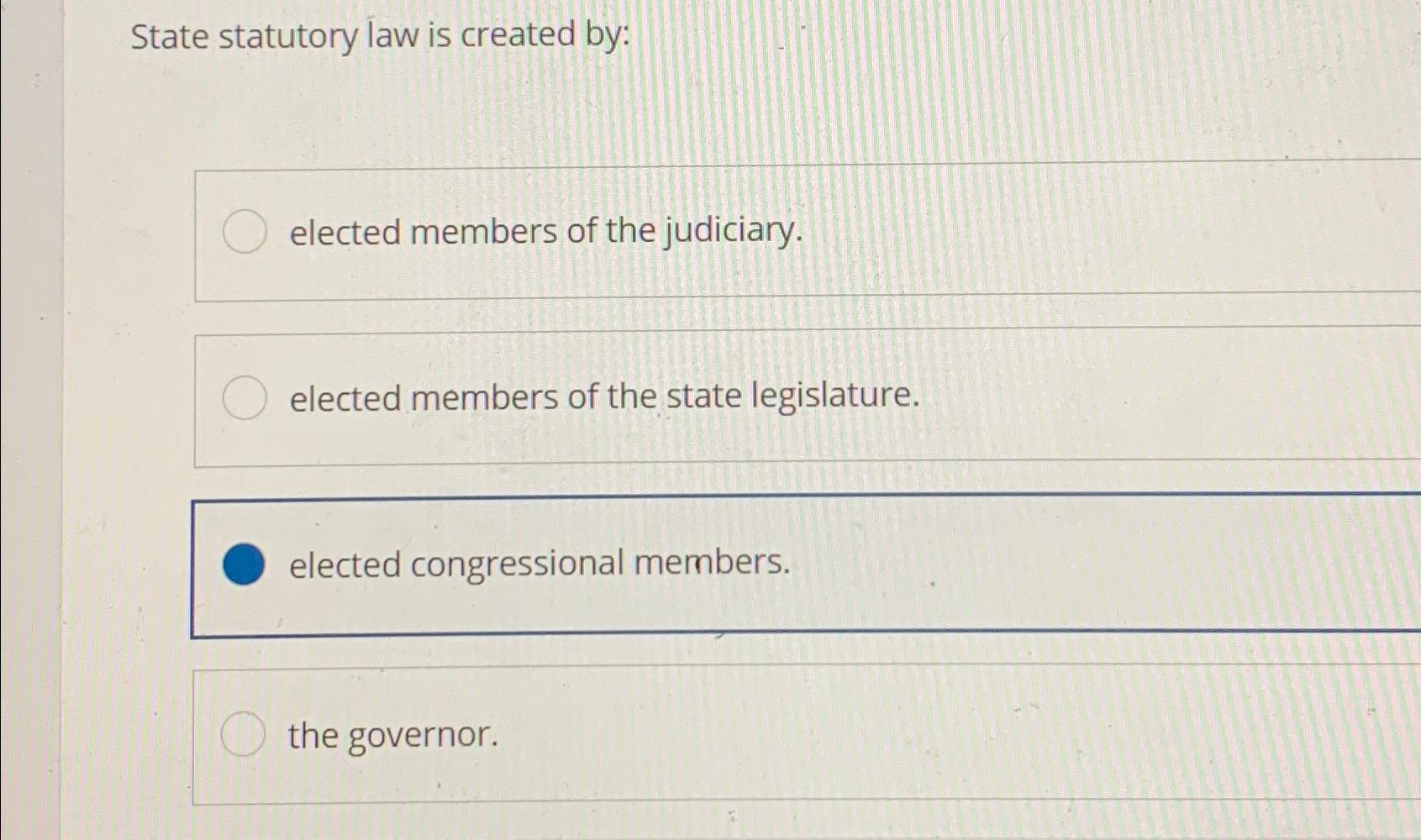 Solved State statutory law is created byelected members of