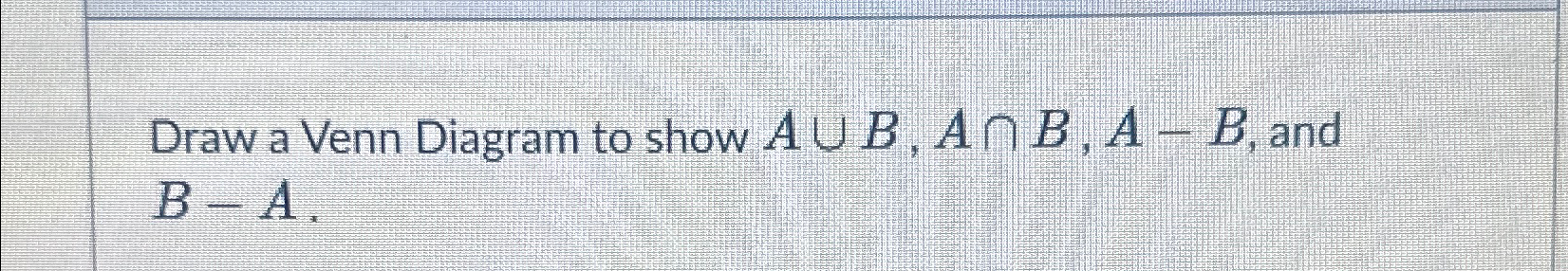 Solved Draw a Venn Diagram to show A∪B,A∩B,A-B, ﻿and B-A. | Chegg.com