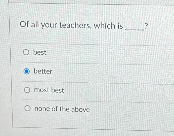 Solved Of all your teachers, which isbestbettermost bestnone