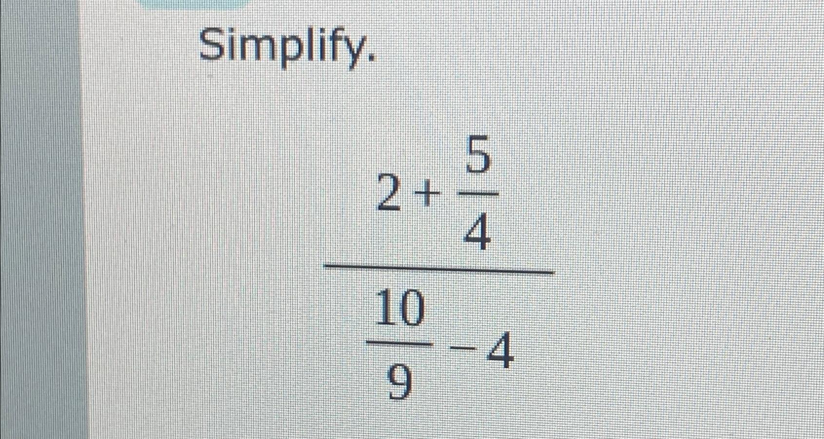 Solved Simplify.2+54109-4 | Chegg.com