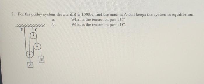 Solved 3. For the pulley system shown, if B is 100lbs, find | Chegg.com