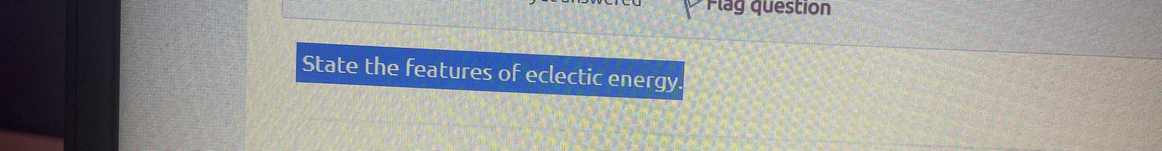 Solved Q1)State the features of eclectic energy. | Chegg.com | Chegg.com
