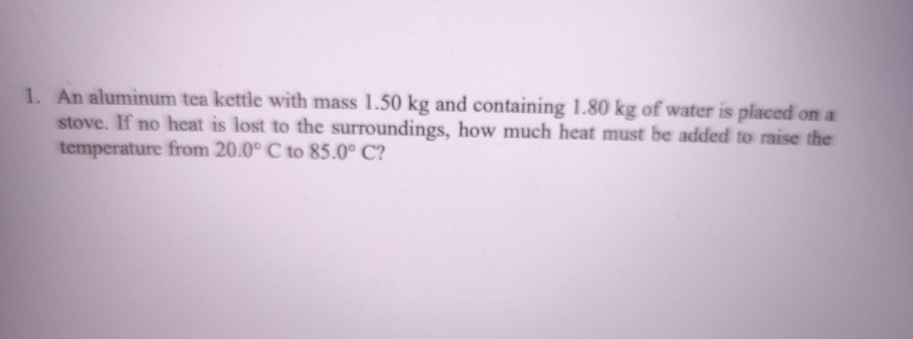 Solved 1. An aluminum tea kettle with mass 1.50 kg and