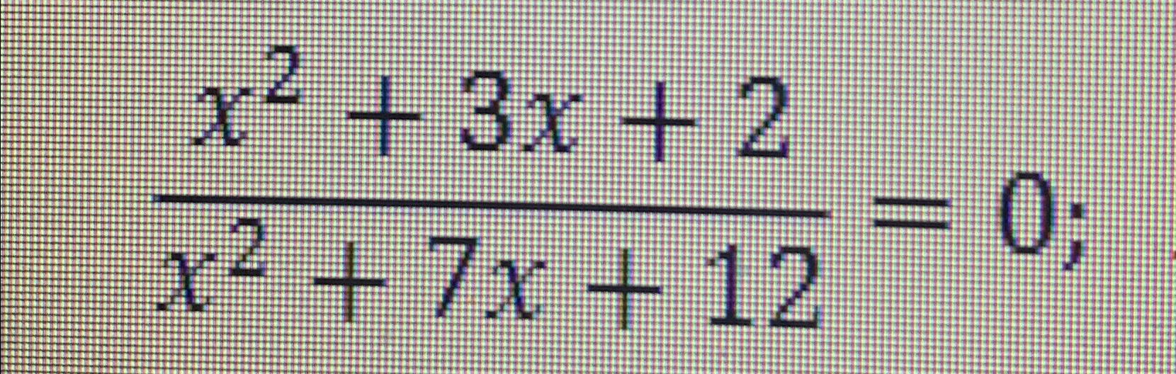 Solved x2+3x+2x2+7x+12=0 | Chegg.com