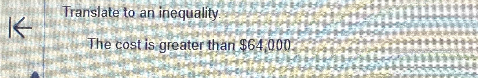 Solved Translate to an inequality.The cost is greater than | Chegg.com