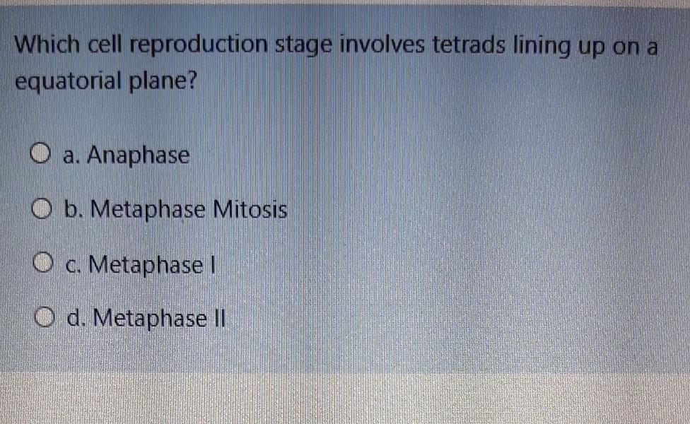 Solved Which cell reproduction stage involves tetrads lining