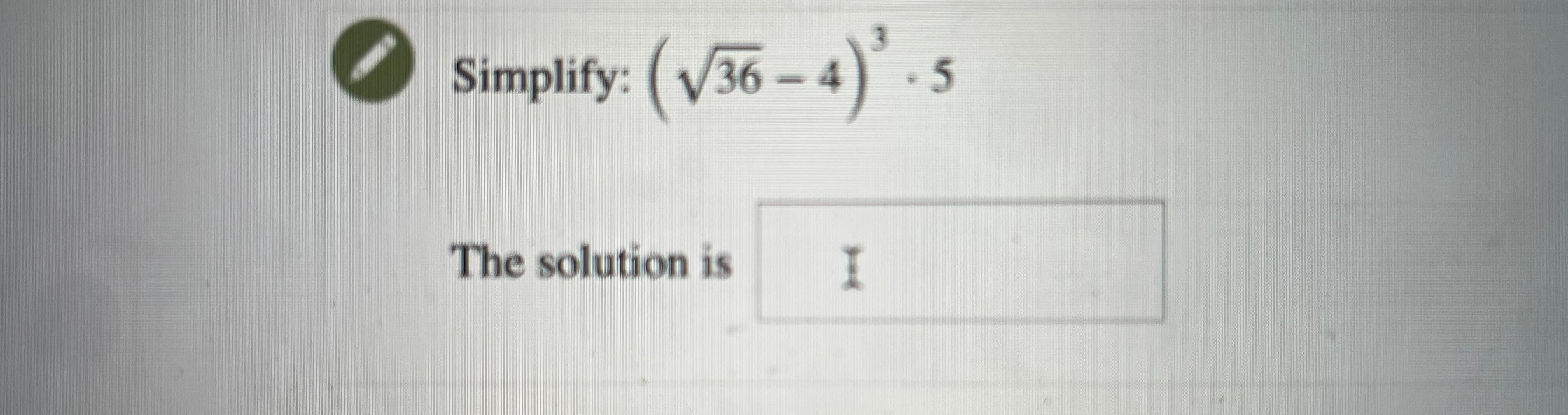 Solved Simplify: (362-4)3*5The solution is | Chegg.com