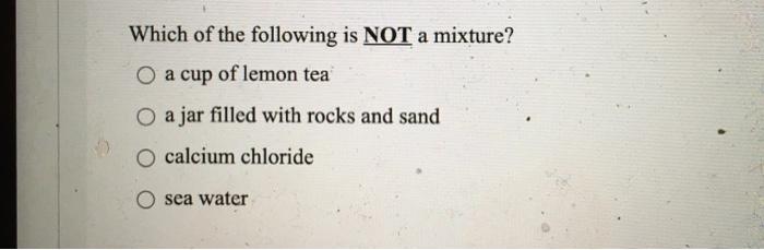 Which of the following is NOT a mixture? O a cup of