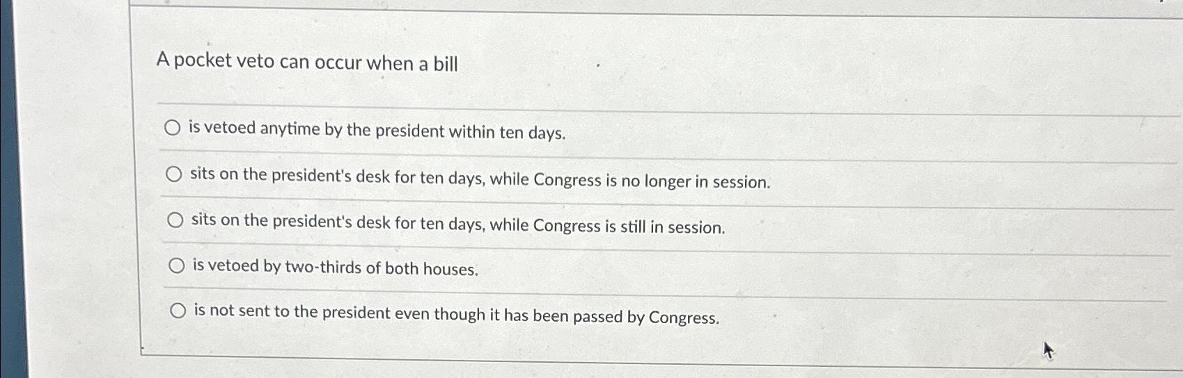 Solved A pocket veto can occur when a billis vetoed anytime