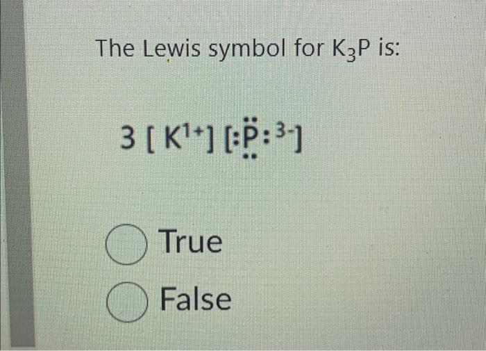 Solved The Lewis symbol for K3P is 3 [ K¹+] [P ³] True