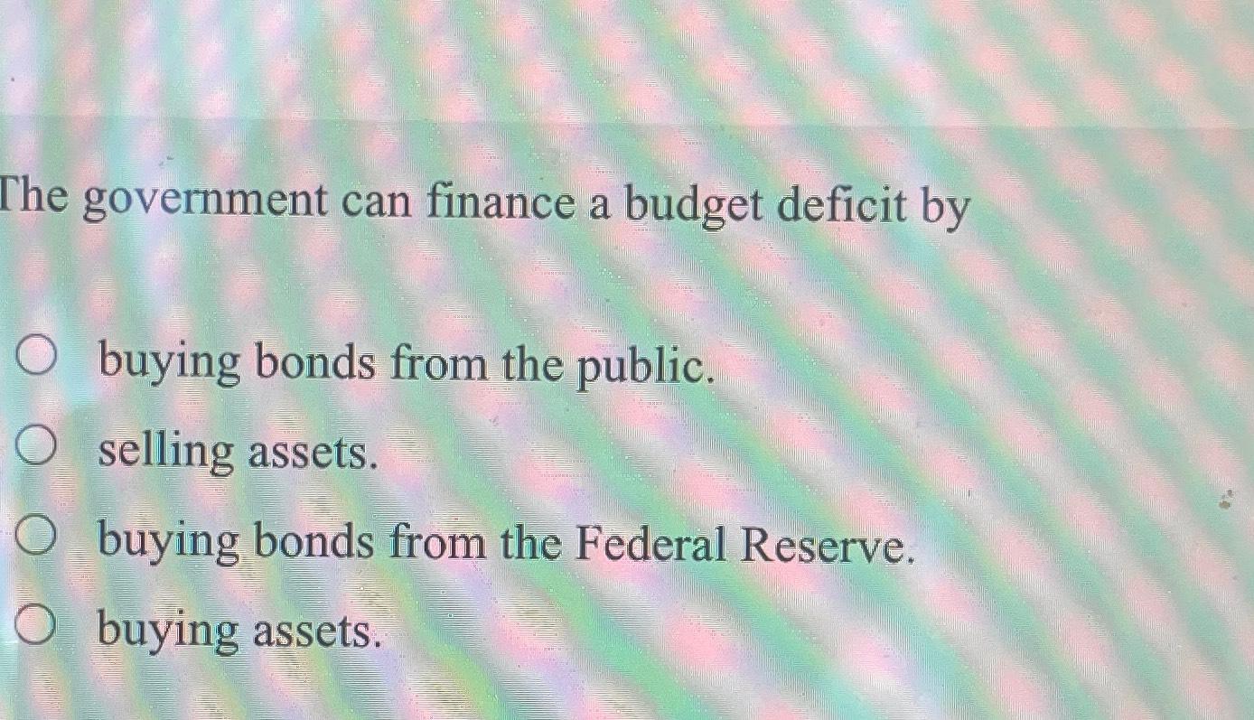 Solved The government can finance a budget deficit by buying