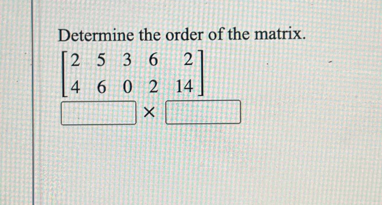 Solved Determine the order of the matrix.[2536260214]4× | Chegg.com