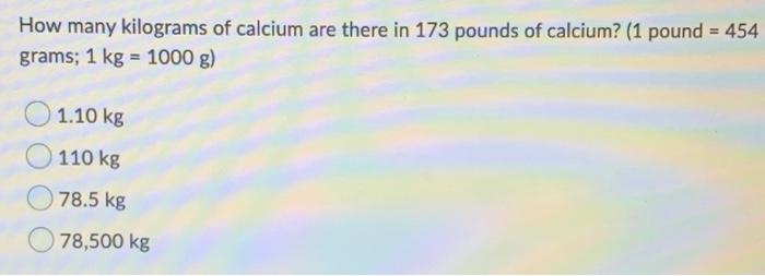 Solved How many kilograms of calcium are there in 173 pounds 