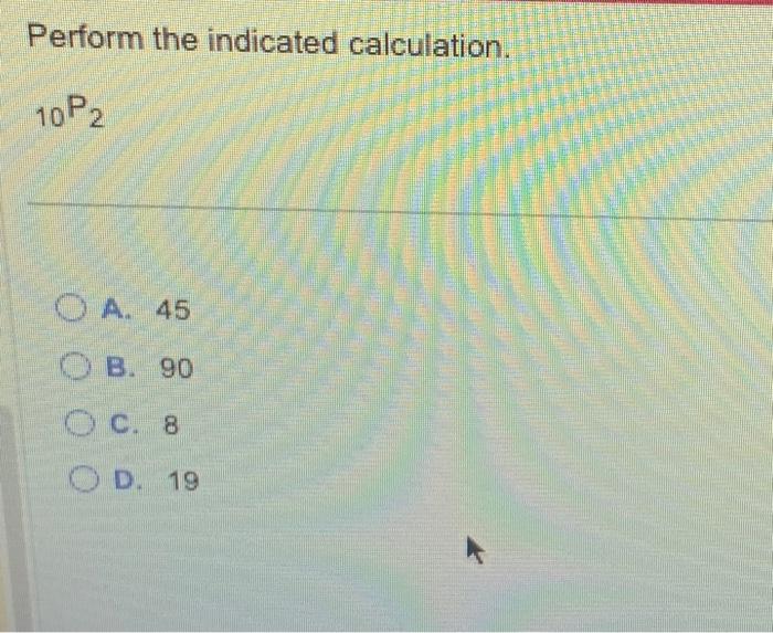 Solved Perform the indicated calculation. 10P2 A. 45 B. 90