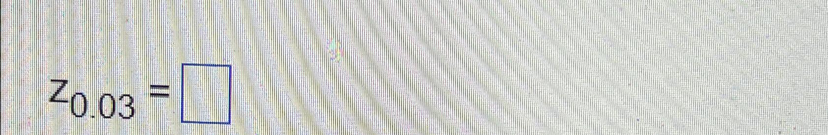 Solved z0.03= | Chegg.com