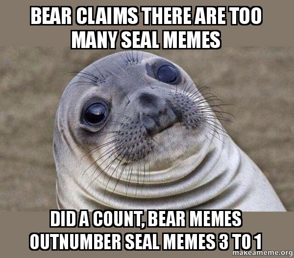 Bear claims there are too many seal memes Did a count, Bear memes outnumber seal memes 3 to 1