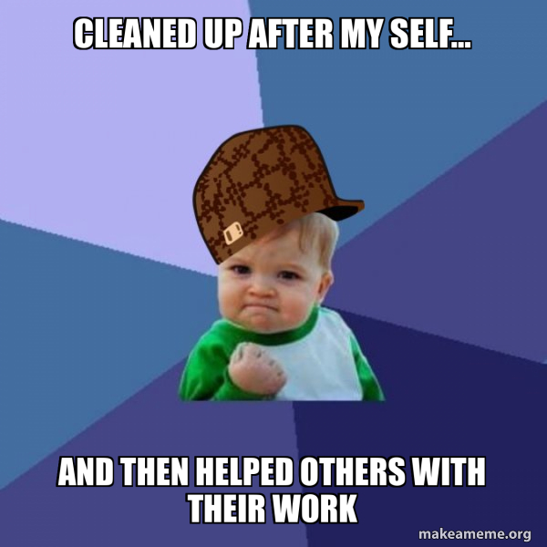 Cleaned Up After My Self… AND THEN HELPED OTHERS WITH THEIR WORK