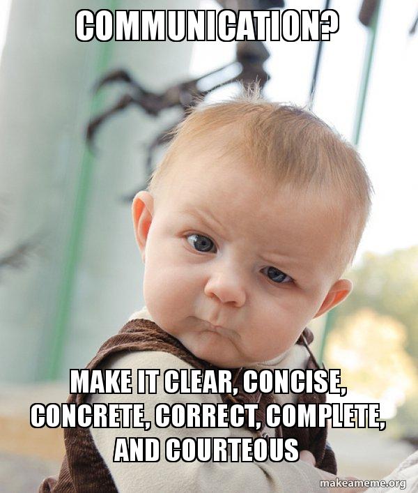 Communication? Make it clear, concise, concrete, correct, complete, and