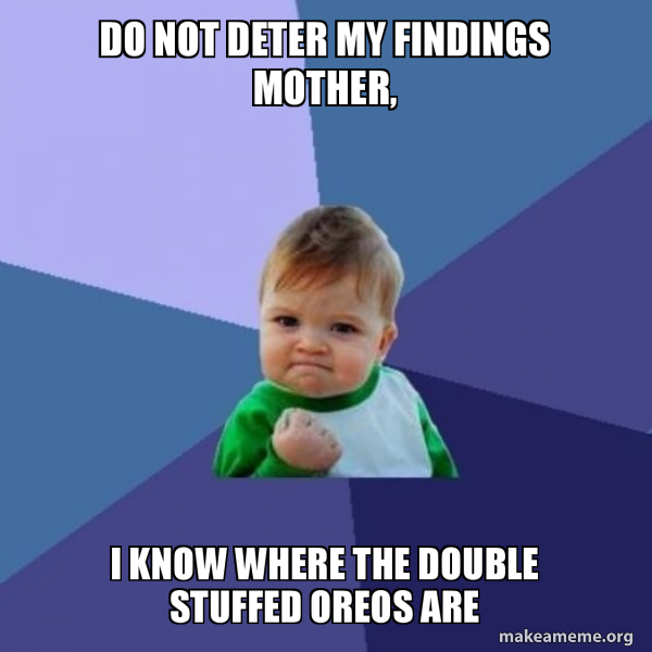 Do Not Deter My Findings Mother, I Know Where The Double Stuffed Oreos