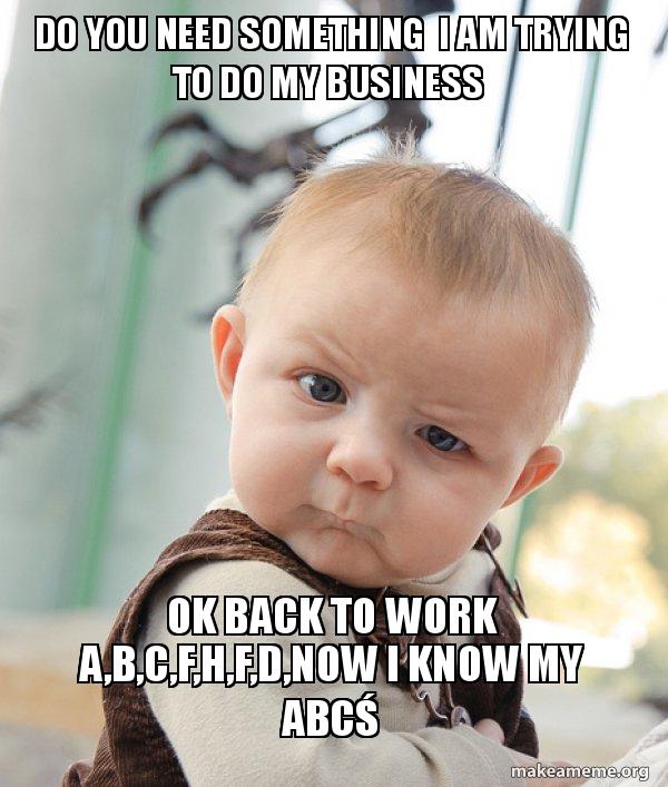 do you need something i am trying to do my business OK back to work a,b