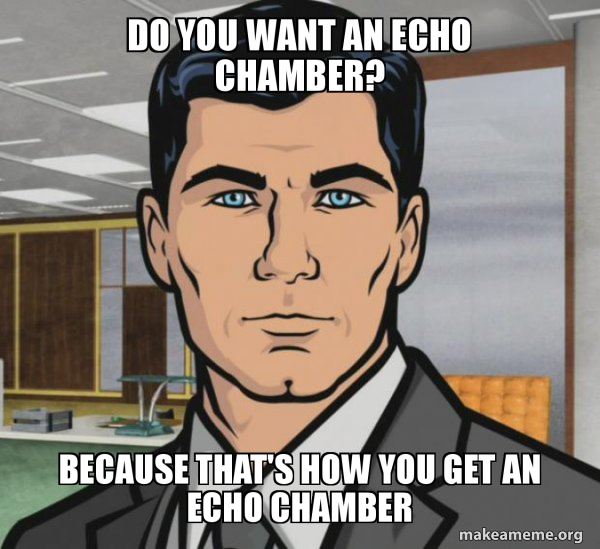 Do you want an echo chamber? Because that's how you get an echo chamber