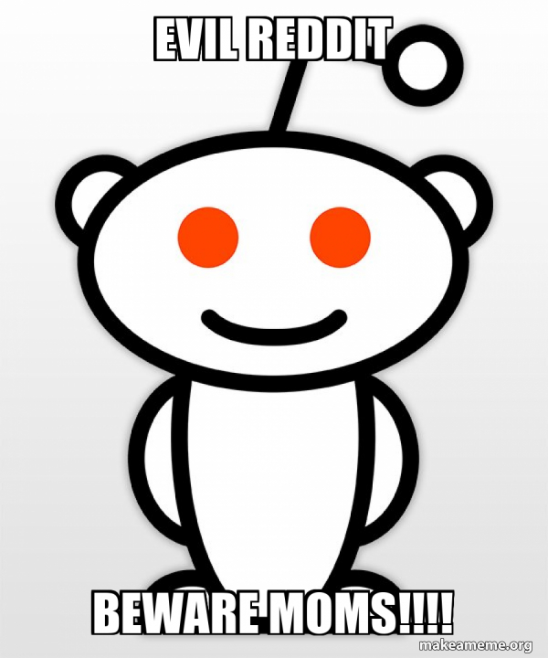 EVIL REDDIT BEWARE MOMS!!!! Good Guy Reddit Meme Generator