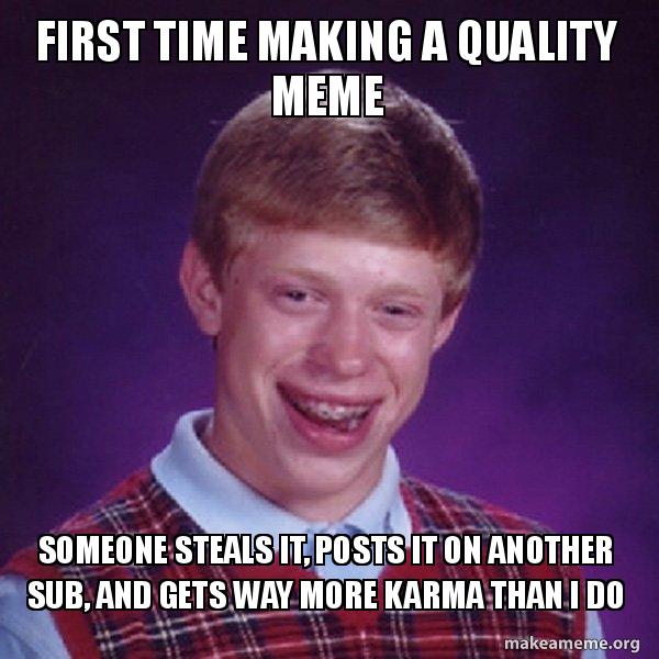 First time making a quality meme Someone steals it, posts it on another