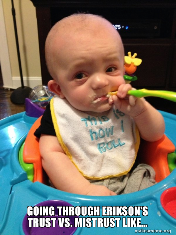 Going through Erikson's trust vs. mistrust like... The Most