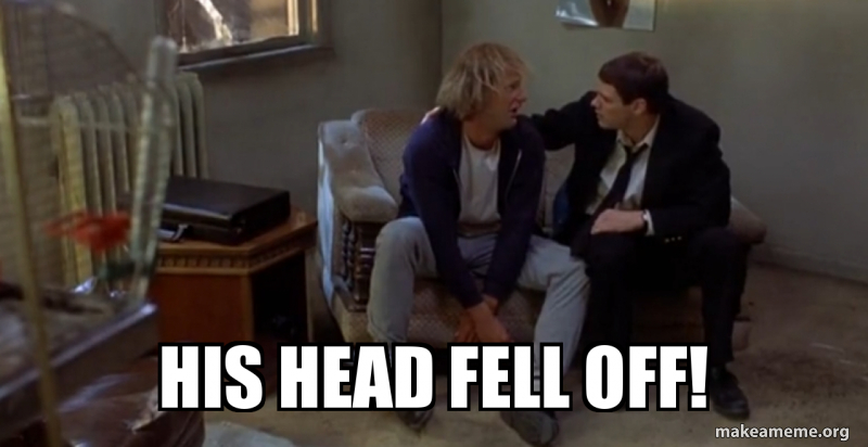 His head fell off! Make a Meme
