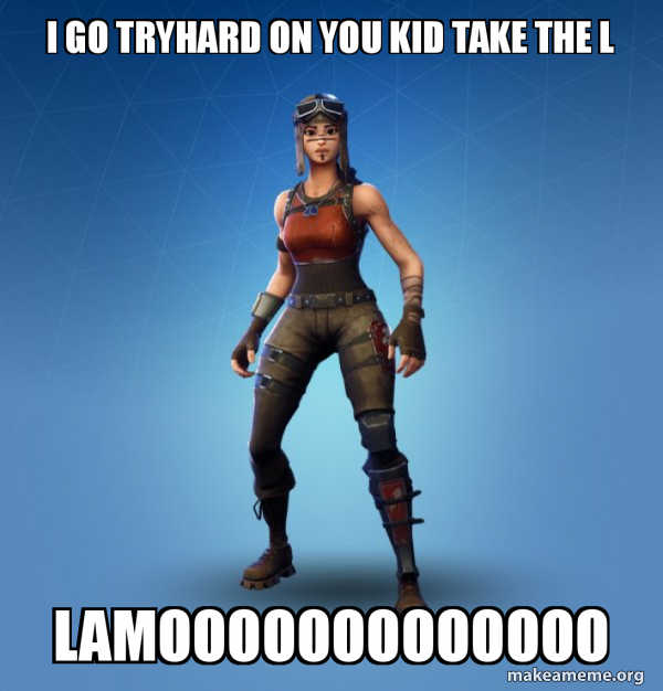 i go tryhard on you kid take the L lamooooooooooooo Renegade Raider