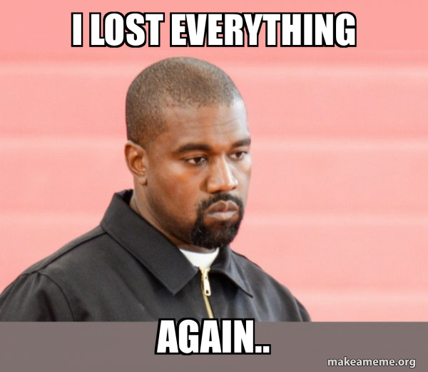 I lost everything again.. Kanye West Meme Generator