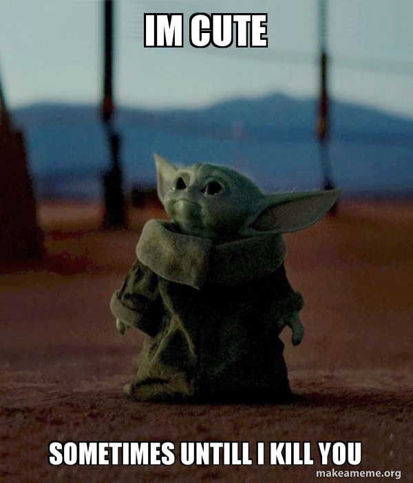 im cute sometimes untill i kill you Baby Yoda Make a Meme