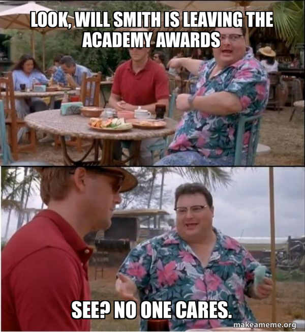 Look, Will Smith is leaving the Academy Awards See? NO One cares. See
