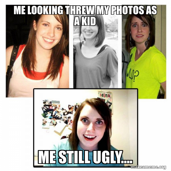 Me looking threw my photos as a kid Me still ugly…. OAG's Overly
