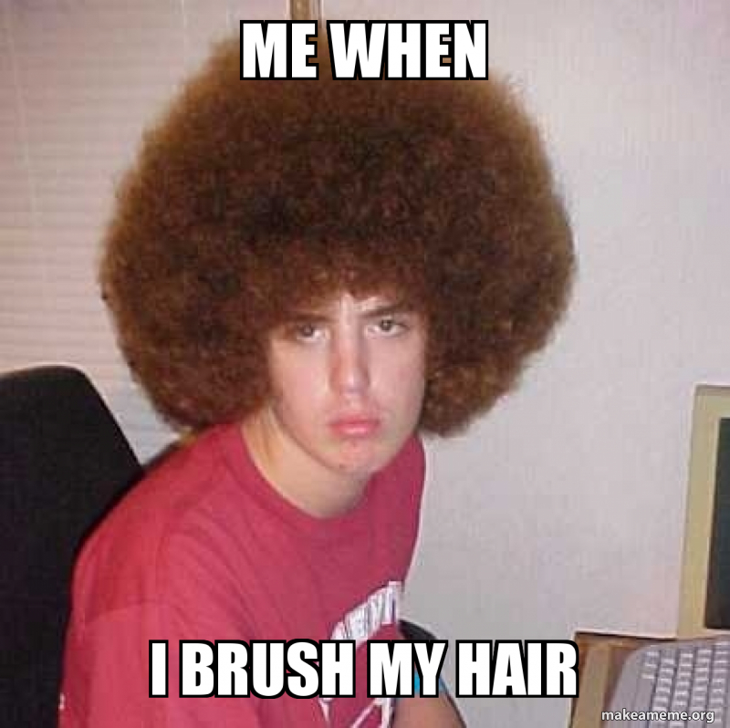 me when i brush my hair oof Make a Meme