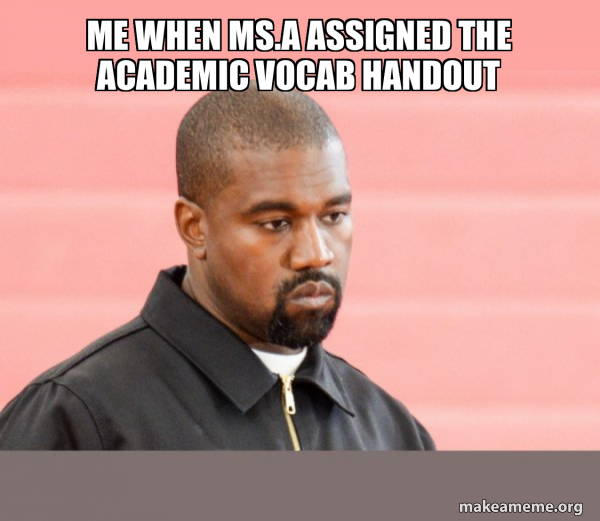 Me when Ms.A assigned the Academic Vocab Handout Kanye West Meme