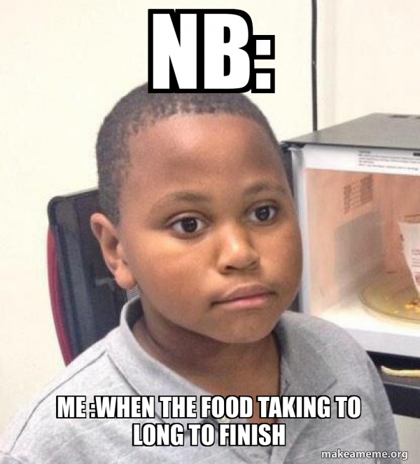 nb me when the food taking to long to finish Minor Mistake Marvin