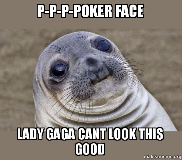 PPPPoker Face Lady Gaga cant look this good Squeamish Seal Make a Meme
