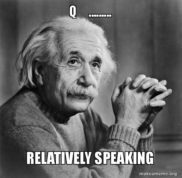 Q...... relatively speaking Serious Albert Einstein Meme Generator