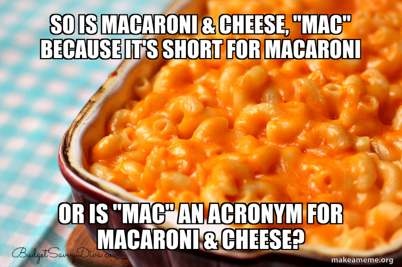 so is macaroni & cheese, "Mac" because it's short for macaroni or is