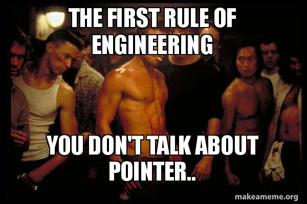 The first rule of engineering You don't talk about pointer.. Make a