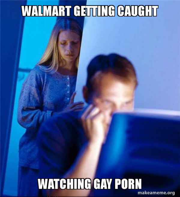 walmart getting caught watching gay porn - Redditors Wife Meme Generator