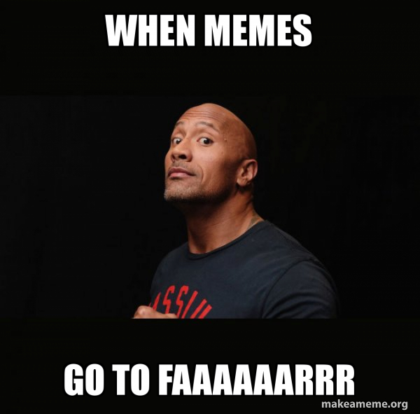 when memes go to faaaaaarrr Dwayne Johnson (The Rock) Make a Meme