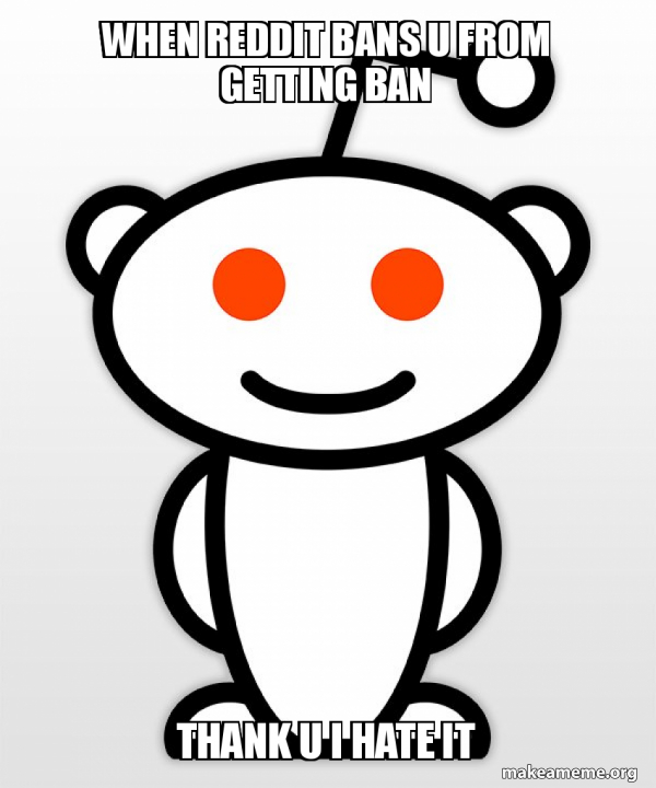 when reddit bans u from getting ban thank u i hate it Good Guy Reddit