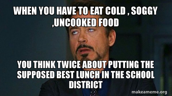 when you have to eat cold , soggy ,uncooked food you think twice about